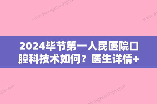 2024毕节第一人民医院口腔科技术如何？医生详情+较新案例分享