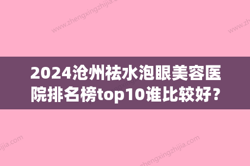 2024沧州祛水泡眼美容医院排名榜top10谁比较好？沧州普赛克医疗美容在业内同行