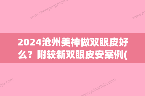 2024沧州美神做双眼皮好么？附较新双眼皮安案例(沧州中心医院割双眼皮)