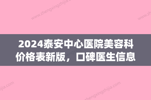 2024泰安中心医院美容科价格表新版	，口碑医生信息|自体脂肪隆胸对比