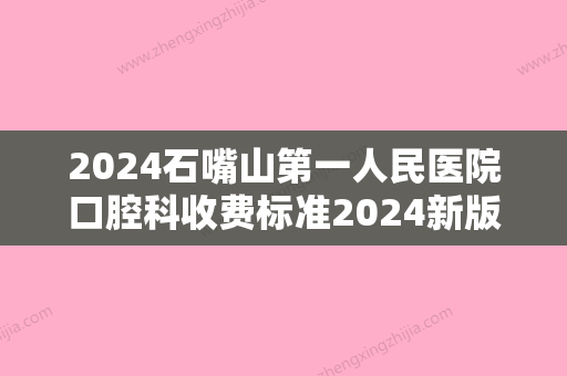 2024石嘴山第一人民医院口腔科收费标准2024新版，告别看牙“贵”“难”