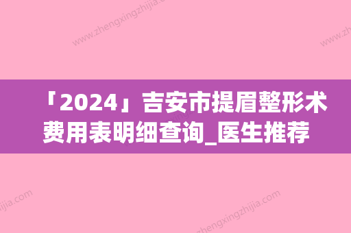 「2024」吉安市提眉整形术费用表明细查询_医生推荐(提眉整形术均价为：2371元)