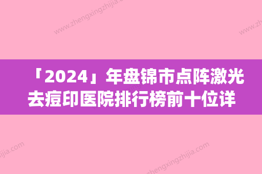 「2024」年盘锦市点阵激光去痘印医院排行榜前十位详细分析(盘锦兴隆台区羽莲美容美体中心技术优点分析)