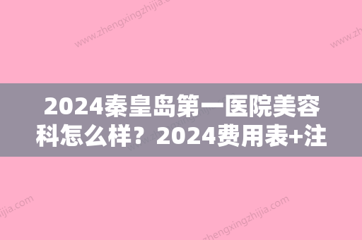 2024秦皇岛第一医院美容科怎么样？2024费用表+注射瘦脸案例真香！