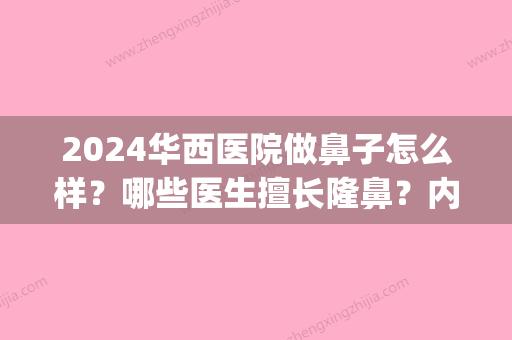 2024华西医院做鼻子怎么样？哪些医生擅长隆鼻？内附隆鼻案例果(华西医院鼻整形)