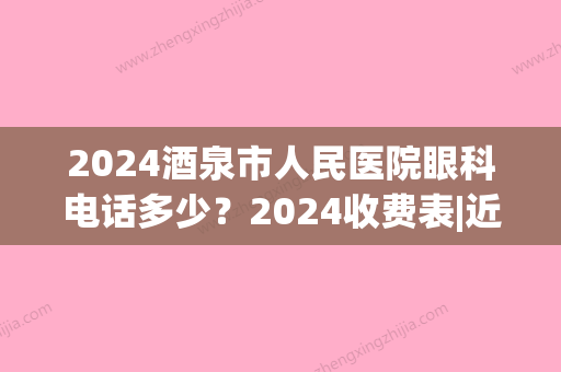 2024酒泉市人民医院眼科电话多少？2024收费表|近视治疗反馈！