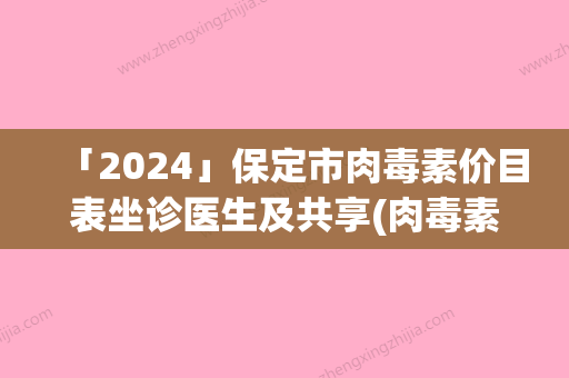 「2024」保定市肉毒素价目表坐诊医生及共享(肉毒素均价为：5055元)