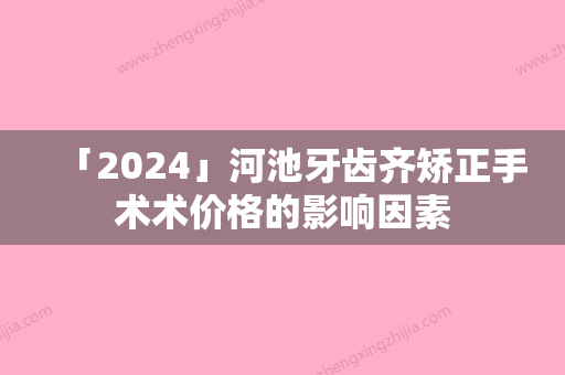 「2024」河池牙齿齐矫正手术术价格的影响因素