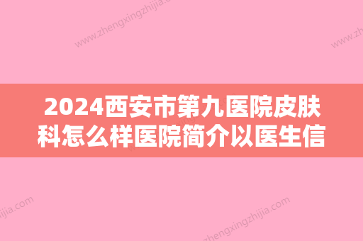 2024西安市第九医院皮肤科怎么样医院简介以医生信息介绍