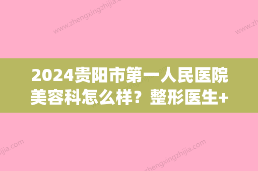 2024贵阳市第一人民医院美容科怎么样？整形医生+隆鼻案例果(贵阳第一人民医院整形外科怎么样)