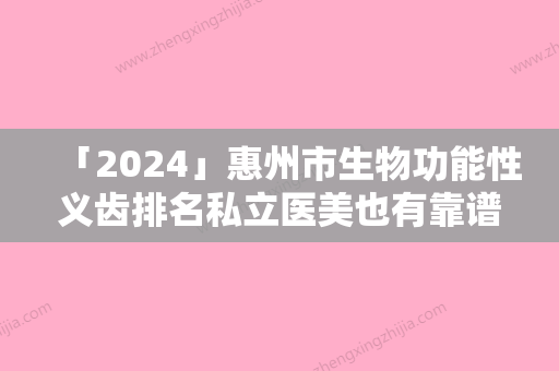 「2024」惠州市生物功能性义齿排名私立医美也有靠谱-惠州市生物功能性义齿口腔医生