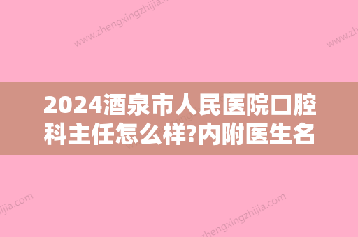 2024酒泉市人民医院口腔科主任怎么样?内附医生名单+科室介绍