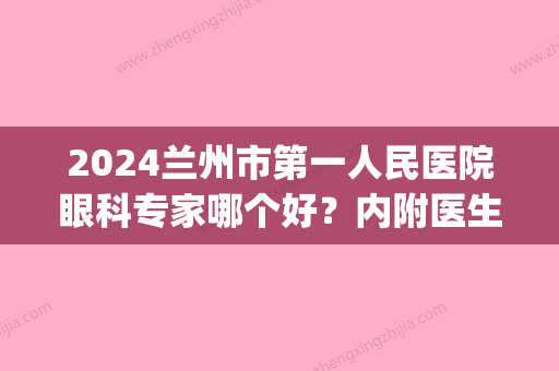 2024兰州市第一人民医院眼科专家哪个好？内附医生名单+科室介绍(兰州市市医院眼科专家)