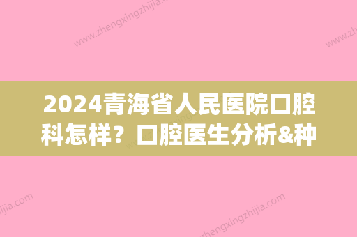 2024青海省人民医院口腔科怎样？口腔医生分析&种植牙果好不好？(青海省第二人民医院口腔科)