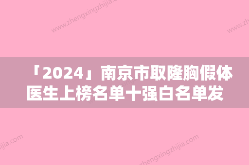 「2024」南京市取隆胸假体医生上榜名单十强白名单发布-袁伟医生历高技术实力绝佳