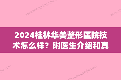 2024桂林华美整形医院技术怎么样？附医生介绍和真实隆鼻案例(桂林华美整形医院在哪里)