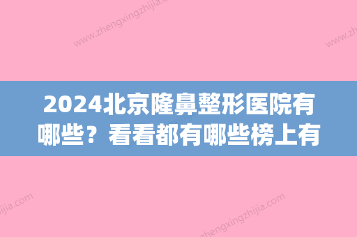 2024北京隆鼻整形医院有哪些？看看都有哪些榜上有名叭(2024隆鼻技术)