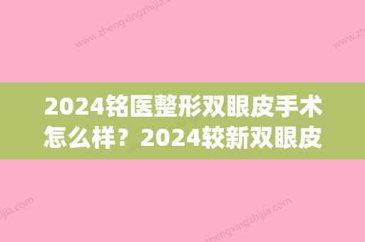 2024铭医整形双眼皮手术怎么样？2024较新双眼皮整形案例(2024年做双眼皮多少钱?)