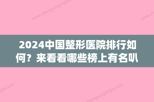 2024中国整形医院排行如何？来看看哪些榜上有名叭(2024年整形行业怎么样)