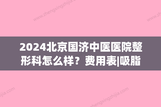 2024北京国济中医医院整形科怎么样？费用表|吸脂瘦身案例介绍