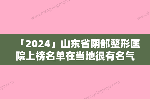 「2024」山东省阴部整形医院上榜名单在当地很有名气与口碑-昌乐双华医疗美容门诊部看谁更胜一筹