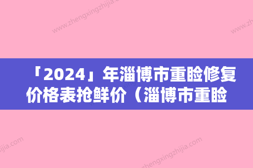 「2024」年淄博市重睑修复价格表抢鲜价（淄博市重睑修复手术方法与费用）