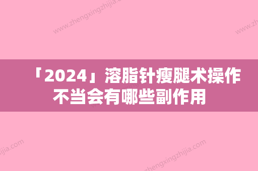 「2024」溶脂针瘦腿术操作不当会有哪些副作用