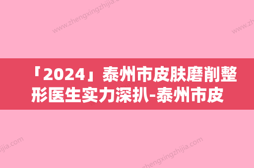 「2024」泰州市皮肤磨削整形医生实力深扒-泰州市皮肤磨削整形医生