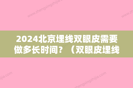 2024北京埋线双眼皮需要做多长时间？（双眼皮埋线需要多长时间做好）