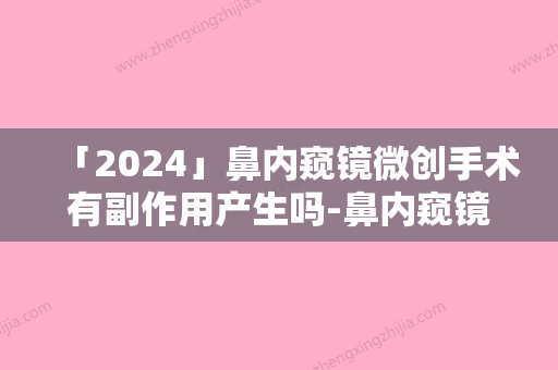 「2024」鼻内窥镜微创手术有副作用产生吗-鼻内窥镜微创手术术会有什么副作用