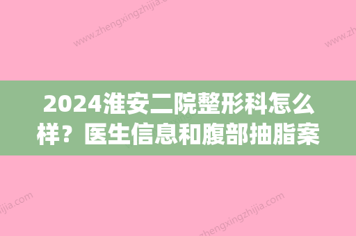 2024淮安二院整形科怎么样？医生信息和腹部抽脂案例给你答案~(淮安二院有整形科吗)