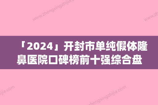 「2024」开封市单纯假体隆鼻医院口碑榜前十强综合盘点(开封市单纯假体隆鼻整形医院)