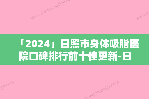 「2024」日照市身体吸脂医院口碑排行前十佳更新-日照市身体吸脂整形医院