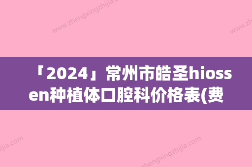 「2024」常州市皓圣hiossen种植体口腔科价格表(费用)公布-常州市皓圣hiossen种植体价格