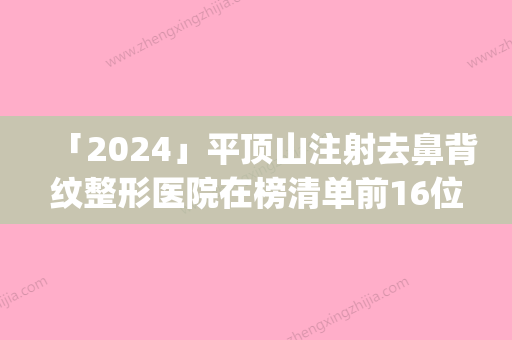 「2024」平顶山注射去鼻背纹整形医院在榜清单前16位网友推荐(注射去鼻背纹整形医院排名靠前，患者推荐的16家医院)