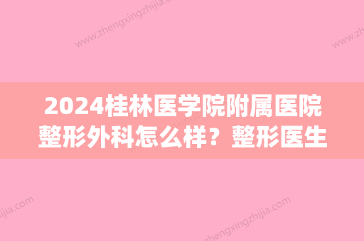 2024桂林医学院附属医院整形外科怎么样？整形医生名单|腿部吸脂案例