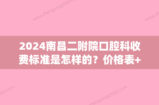 2024南昌二附院口腔科收费标准是怎样的？价格表+案例(南昌二附医院补牙价格)