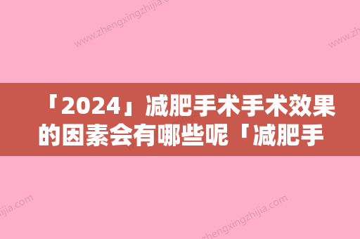 「2024」减肥手术手术效果的因素会有哪些呢「减肥手术真的会有很好的效果吗」