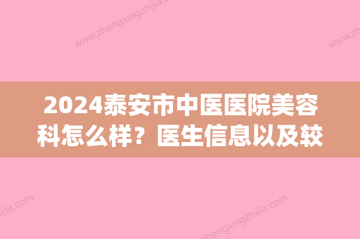 2024泰安市中医医院美容科怎么样？医生信息以及较新价格表来喽！(2024年泰安市中医医院护士招聘公告)