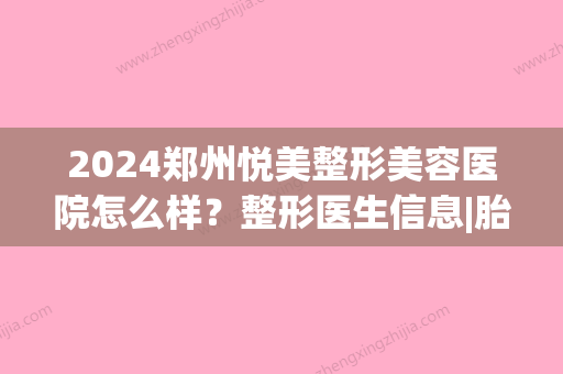 2024郑州悦美整形美容医院怎么样？整形医生信息|胎记去除案例(郑州市悦美整形医院)