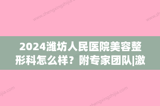 2024潍坊人民医院美容整形科怎么样？附专家团队|激光祛痘案例(潍坊人民医院整容整形价格)