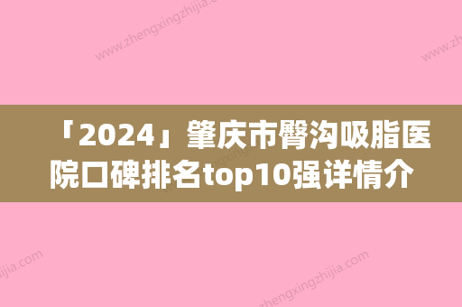 「2024」肇庆市臀沟吸脂医院口碑排名top10强详情介绍-肇庆市臀沟吸脂整形医院