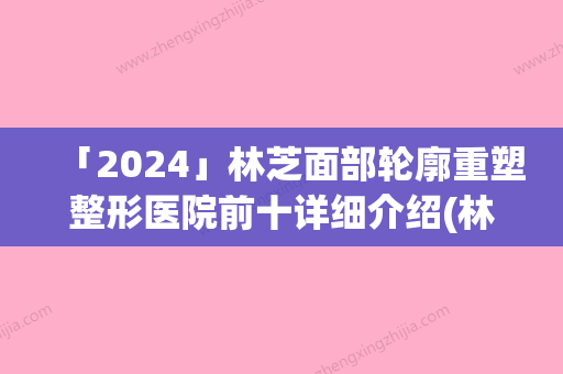 「2024」林芝面部轮廓重塑整形医院前十详细介绍(林芝整形医院排名前十	，你知道吗？)