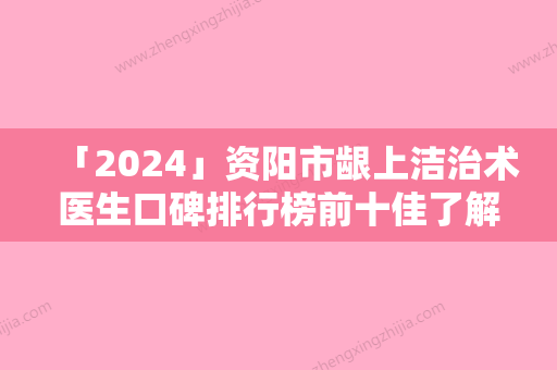 「2024」资阳市龈上洁治术医生口碑排行榜前十佳了解-冯今虹医生连续几年上榜