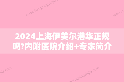 2024上海伊美尔港华正规吗?内附医院介绍+专家简介+假体隆鼻案例