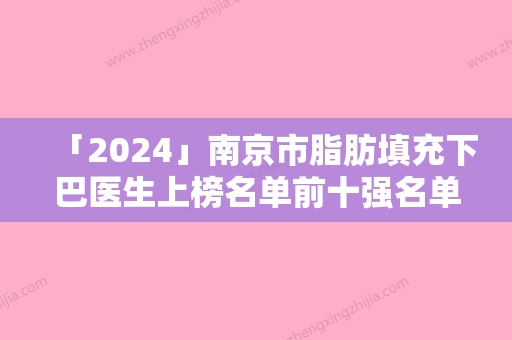 「2024」南京市脂肪填充下巴医生上榜名单前十强名单收藏-南京市脂肪填充下巴整形医生