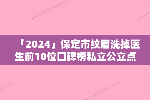 「2024」保定市纹眉洗掉医生前10位口碑榜私立公立点评-梁娟医生遍布北上广