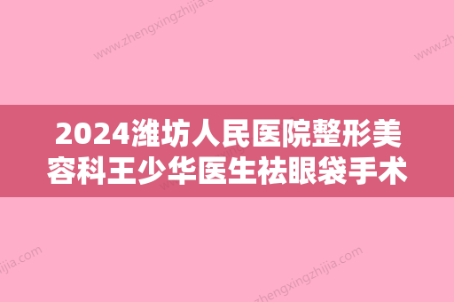 2024潍坊人民医院整形美容科王少华医生祛眼袋手术案例