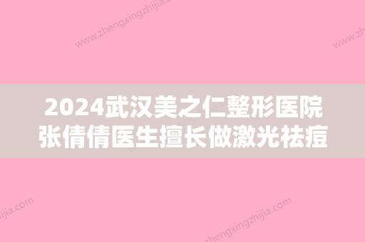 2024武汉美之仁整形医院张倩倩医生擅长做激光祛痘项目吗？