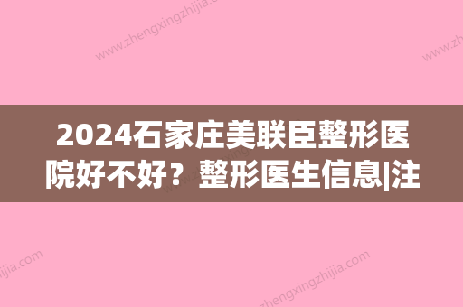 2024石家庄美联臣整形医院好不好？整形医生信息|注射美肤果案例(石家庄美联臣整形价)